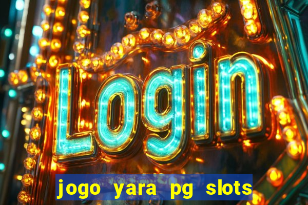 jogo yara pg slots paga mesmo